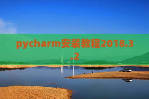 pycharm安装教程2018.3.2 pycharm安装教程2018.3.2